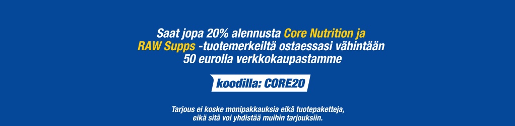 Saat jopa 20% alennusta Core Nutrition ja RAW Supps -tuotemerkeilt� ostaessasi v�hint��n 50 eurolla verkkokaupastamme. Tarjous ei koske monipakkauksia eik� tuotepaketteja, eik� sit� voi yhdist�� muihin tarjouksiin.